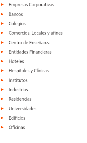  Empresas Corporativas  Bancos  Colegios  Comercios, Locales y afines  Centro de Enseñanza  Entidades Financieras  Hoteles  Hospitales y Clínicas  Institutos  Industrias  Residencias  Universidades  Edificios  Oficinas